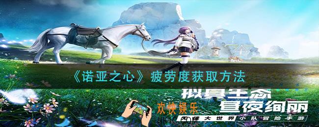 诺亚之心疲劳度怎么获得_疲劳度获取方法