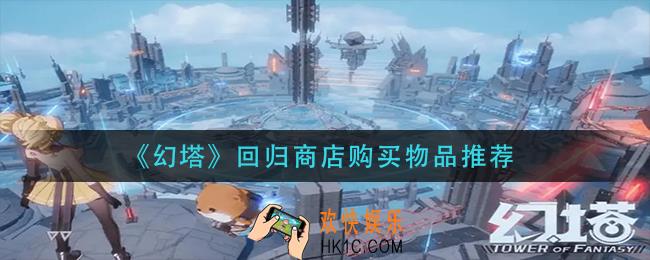 幻塔回归商店买什么_回归商店购买物品推荐