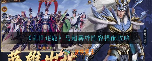 乱世逐鹿马超怎么搭配阵容_马超羁绊阵容搭配攻略