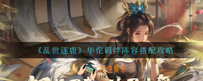 乱世逐鹿华佗怎么搭配阵容_华佗羁绊阵容搭配攻略