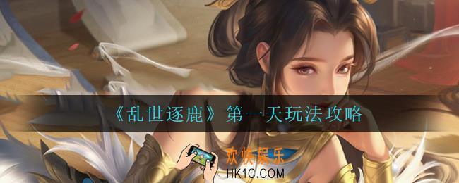 乱世逐鹿第一天怎么玩_第一天玩法攻略