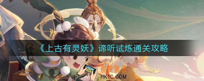 上古有灵妖谛听试炼怎么过_谛听试炼通关攻略