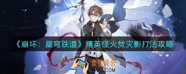 崩坏星穹铁道精英怪火焚灾影怎么打_精英怪火焚灾影打法攻略