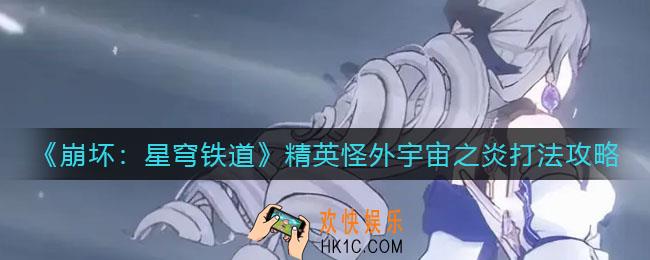 崩坏星穹铁道精英怪外宇宙之炎怎么打_精英怪外宇宙之炎打法攻略