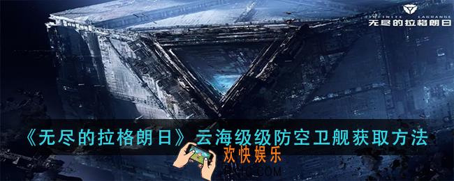 无尽的拉格朗日云海级级防空卫舰怎么获得_云海级级防空卫舰获取方法