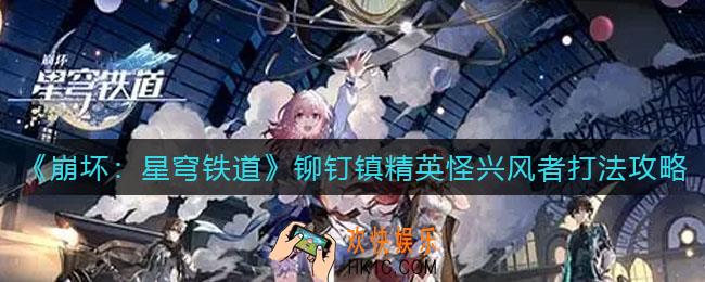崩坏星穹铁道铆钉镇精英怪兴风者怎么打_铆钉镇精英怪兴风者打法攻略