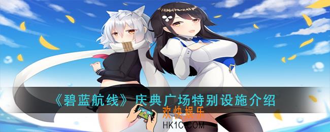 碧蓝航线典广场特别设施怎么玩_庆典广场特别设施介绍