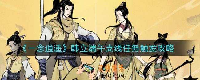 一念逍遥韩立端午支线任务怎么触发_韩立端午支线任务触发攻略