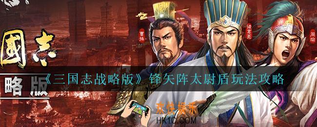 三国志战略版锋矢阵太尉盾怎么玩_锋矢阵太尉盾玩法攻略
