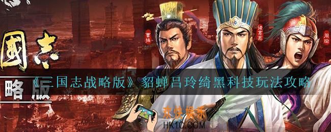 三国志战略版貂蝉吕玲绮黑科技怎么玩_貂蝉吕玲绮黑科技玩法攻略