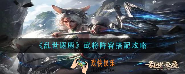 乱世逐鹿武将阵容怎么搭配_武将阵容搭配攻略