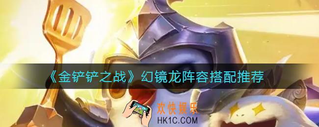 金铲铲之战幻镜龙阵容怎么搭配_幻镜龙阵容搭配推荐