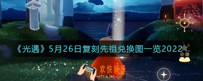 光遇5.26旅行先祖牛头先祖兑换物品有哪些_5月26日复刻先祖兑换图一览2022