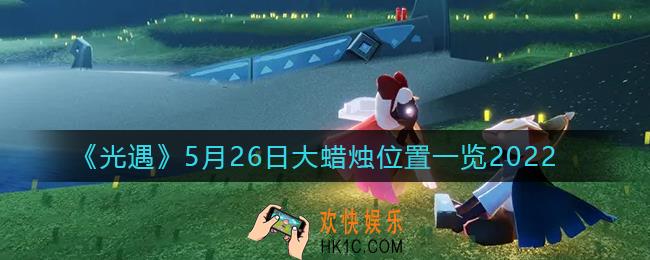 光遇5月26日大蜡烛在哪里_5.26大蜡烛位置一览2022
