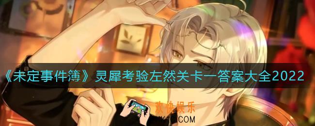 未定事件簿灵犀考验左然关卡一答案是什么_灵犀考验左然关卡一答案大全2022
