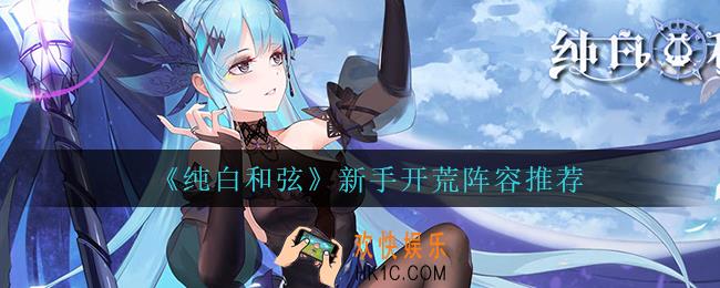 纯白和弦新手开荒用什么阵容_新手开荒阵容推荐