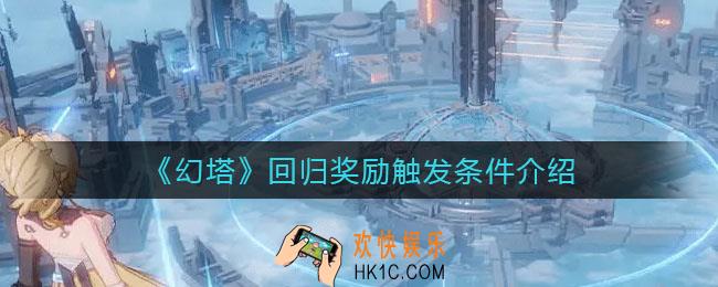 幻塔回归奖励触发条件是什么_回归奖励触发条件介绍