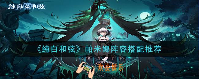 纯白和弦帕米娜阵容怎么搭配_帕米娜阵容搭配推荐