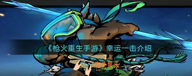 枪火重生手游幸运一击是什么意思_幸运一击介绍