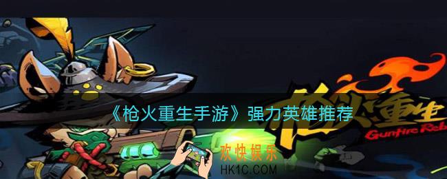 枪火重生手游哪个角色厉害_强力英雄推荐