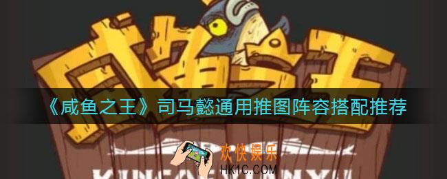 咸鱼之王司马懿通用推图阵容怎么搭配_司马懿通用推图阵容搭配推荐