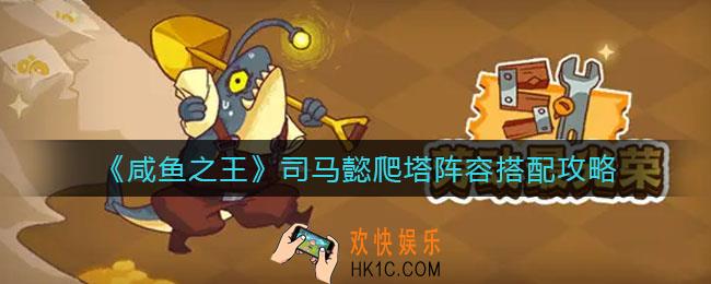 咸鱼之王司马懿爬塔阵容怎么搭配_司马懿爬塔阵容搭配攻略