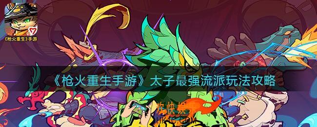 枪火重生手游太子最强流派怎么玩_玩法攻略