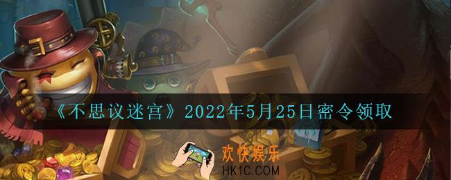 不思议迷宫2022年5月25日每日密令礼包是什么_5.25日密令怎么兑换