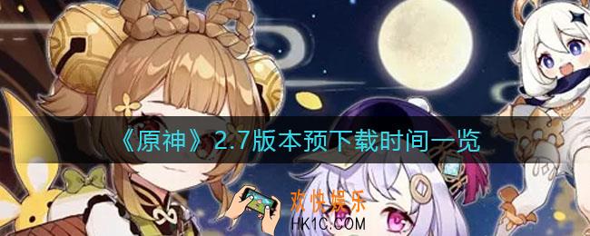 原神2.7版本预下载是什么时候_2.7版本预下载时间一览