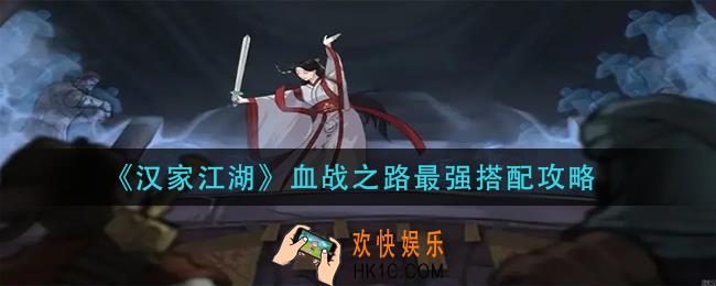 汉家江湖血战之路怎么搭配_血战之路最强搭配攻略