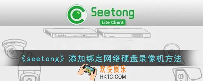 seetong怎么添加网络录像机_seetong添加绑定网络硬盘录像机方法
