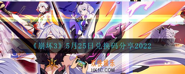 崩坏35月25日礼包码_5月25日兑换码分享2022