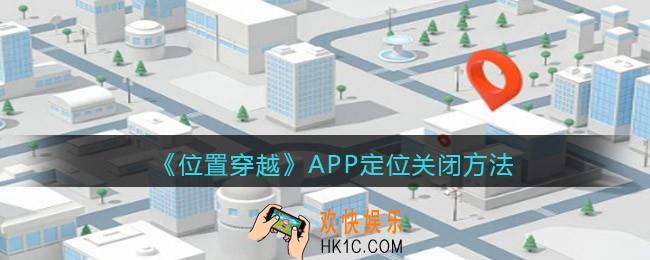位置穿越APP定位怎么关闭_APP定位关闭方法