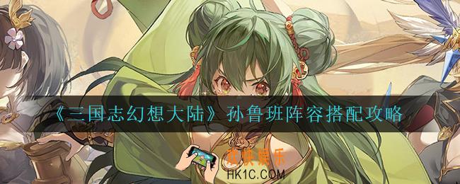 三国志幻想大陆孙鲁班怎么搭配阵容_孙鲁班阵容搭配攻略
