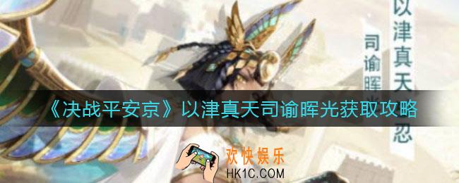 决战平安京以津真天司谕晖光怎么获得_以津真天司谕晖光获取攻略