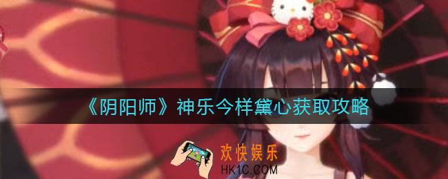 阴阳师神乐今样黛心怎么获得_神乐今样黛心获取攻略