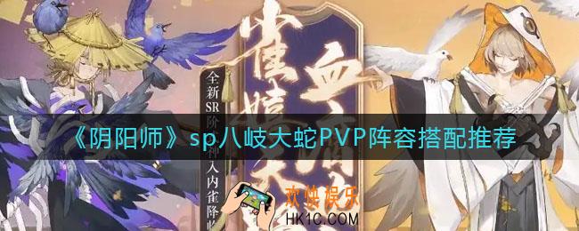 阴阳师sp八岐大蛇PVP阵容怎么搭配_sp八岐大蛇PVP阵容搭配推荐