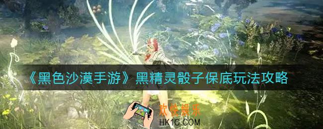 黑色沙漠手游黑精灵骰子怎么玩_黑精灵骰子保底玩法攻略