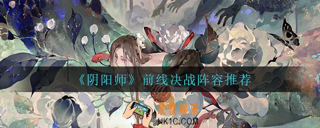阴阳师前线决战怎么玩_前线决战阵容推荐