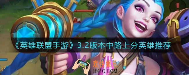 英雄联盟手游3.2版本哪个中路英雄适合上分_3.2版本中路上分英雄推荐