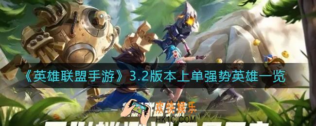 英雄联盟手游3.2版本上单强势英雄有哪些_3.2版本上单强势英雄一览