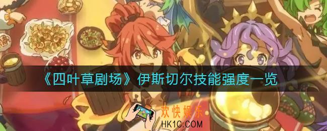 四叶草剧场伊斯切尔怎么样_伊斯切尔技能强度一览
