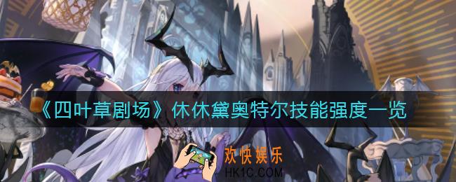 四叶草剧场休休黛奥特尔怎么样_休休黛奥特尔技能强度一览