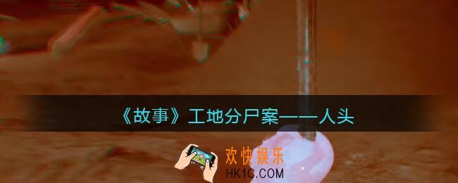 孙美琪疑案故事dlc工地分尸案人头在哪里_获取位置攻略