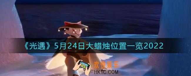 光遇5月24日大蜡烛在哪里_5.24大蜡烛位置一览2022