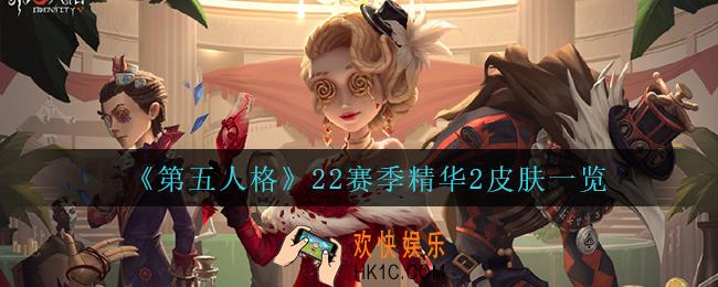第五人格22赛季精华2皮肤都有谁_22赛季精华2皮肤一览