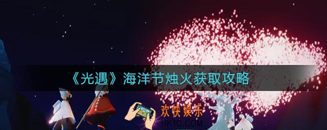光遇海洋节烛火怎么获得_海洋节烛火获取攻略