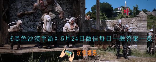 黑色沙漠手游5月24日微信每日一题答案是什么_5月24日微信每日一题答案一览