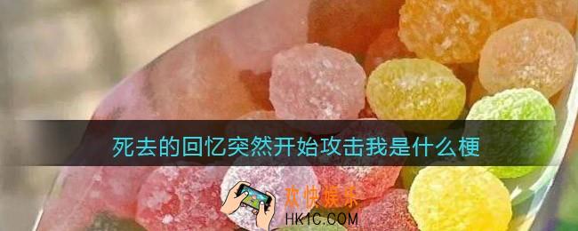 死去的回忆突然开始攻击我是什么梗_死去的回忆突然开始攻击我是什么意思