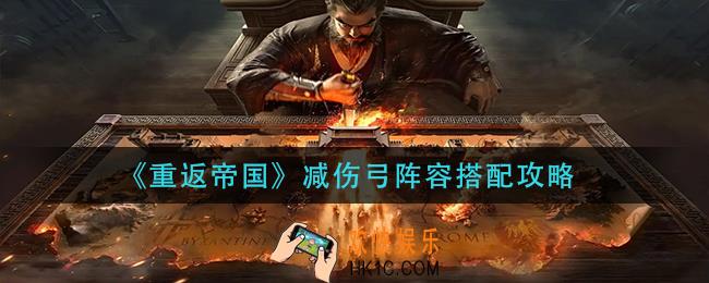 重返帝国减伤弓阵容怎么搭配_减伤弓阵容搭配攻略